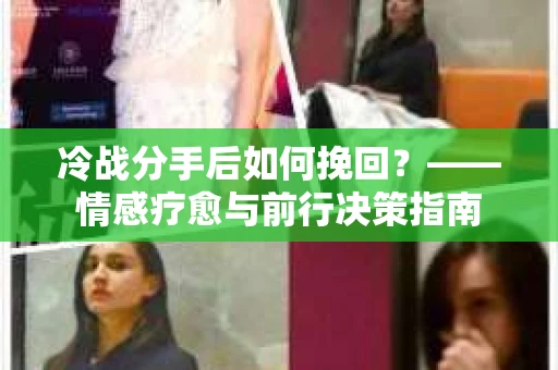 冷战分手后如何挽回？——情感疗愈与前行决策指南