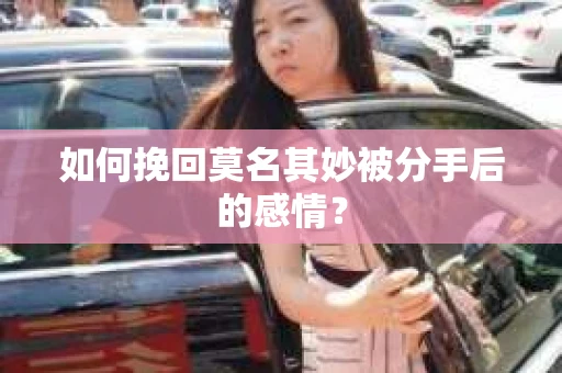 如何挽回莫名其妙被分手后的感情？