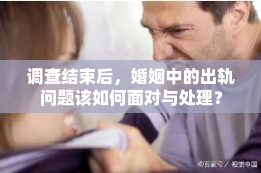调查结束后，婚姻中的出轨问题该如何面对与处理？