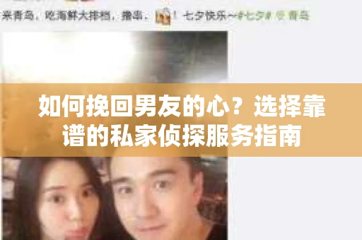 如何挽回男友的心？选择靠谱的私家侦探服务指南