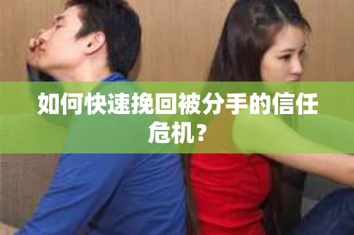 如何快速挽回被分手的信任危机？