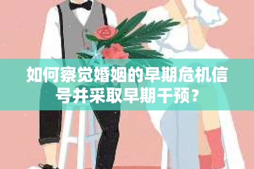 如何察觉婚姻的早期危机信号并采取早期干预？