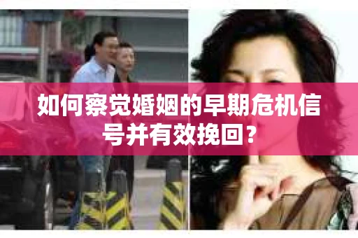 如何察觉婚姻的早期危机信号并有效挽回？