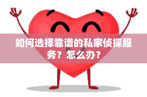 如何选择靠谱的私家侦探服务？怎么办？