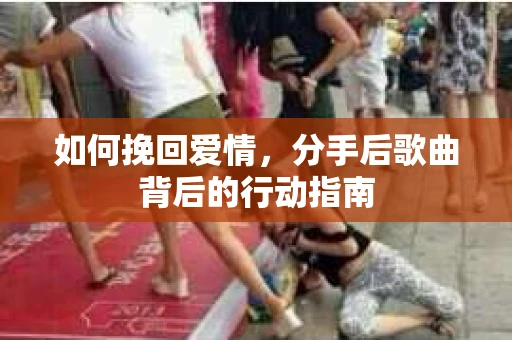 如何挽回爱情，分手后歌曲背后的行动指南