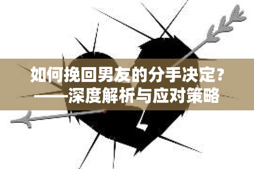 如何挽回男友的分手决定？——深度解析与应对策略