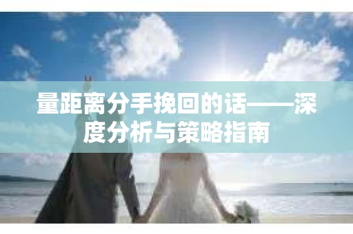 量距离分手挽回的话——深度分析与策略指南