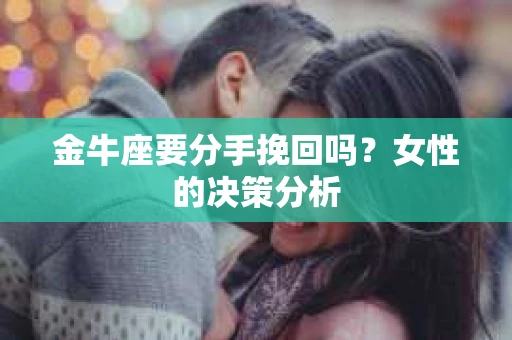 金牛座要分手挽回吗？女性的决策分析