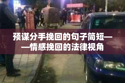 预谋分手挽回的句子简短——情感挽回的法律视角