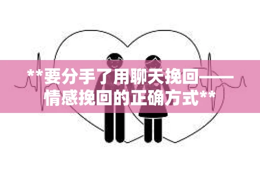 **要分手了用聊天挽回——情感挽回的正确方式**
