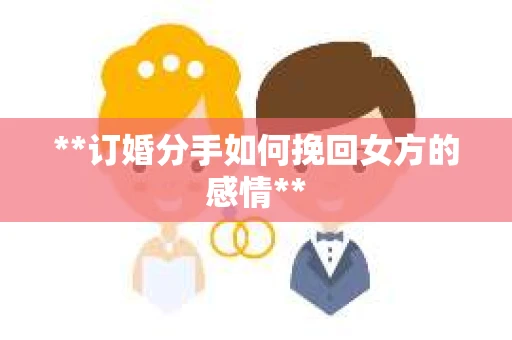 **订婚分手如何挽回女方的感情**