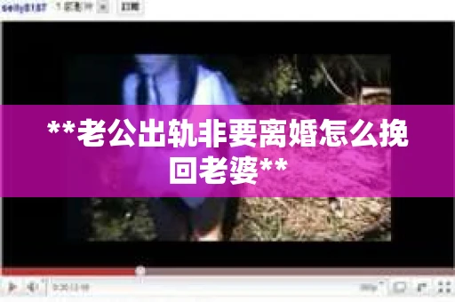 **老公出轨非要离婚怎么挽回老婆**