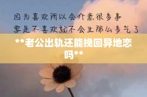 **老公出轨还能挽回异地恋吗**
