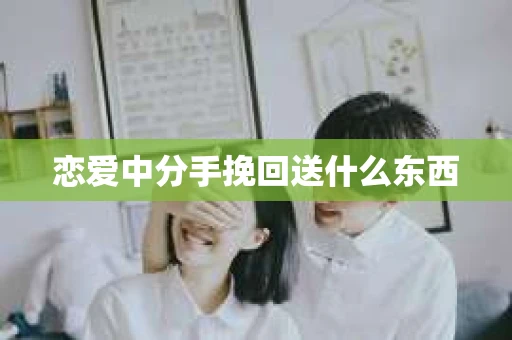 恋爱中分手挽回送什么东西