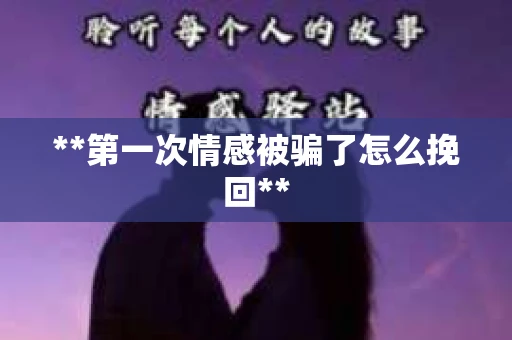 **第一次情感被骗了怎么挽回**