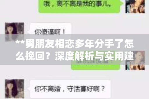 **男朋友相恋多年分手了怎么挽回？深度解析与实用建议**