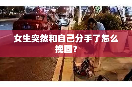 女生突然和自己分手了怎么挽回？