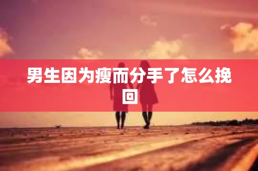男生因为瘦而分手了怎么挽回