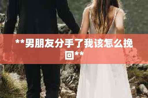 **男朋友分手了我该怎么挽回**