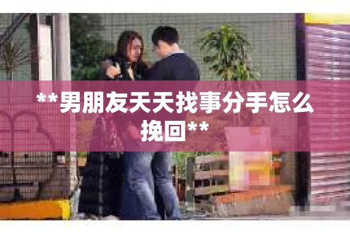 **男朋友天天找事分手怎么挽回**