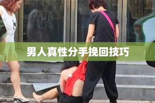 男人真性分手挽回技巧