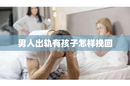 男人出轨有孩子怎样挽回