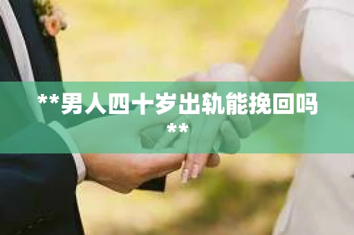 **男人四十岁出轨能挽回吗**