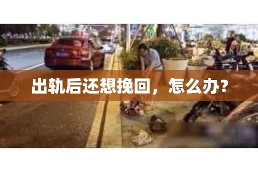 出轨后还想挽回，怎么办？
