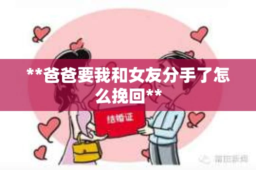 **爸爸要我和女友分手了怎么挽回**