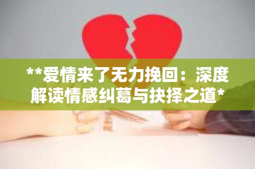 **爱情来了无力挽回：深度解读情感纠葛与抉择之道**