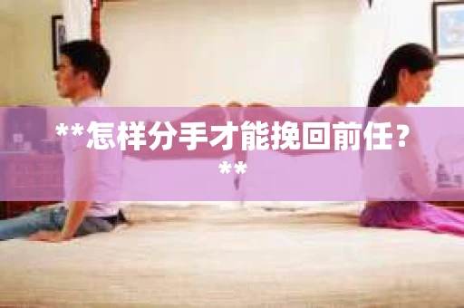 **怎样分手才能挽回前任？**