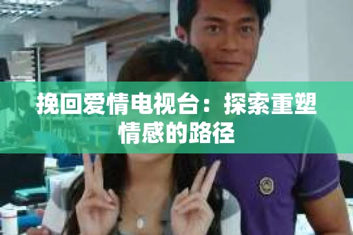 挽回爱情电视台：探索重塑情感的路径