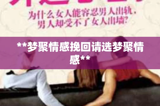 **梦聚情感挽回请选梦聚情感**