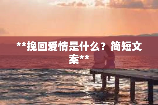 **挽回爱情是什么？简短文案**