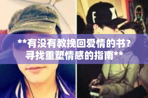 **有没有教挽回爱情的书？寻找重塑情感的指南**