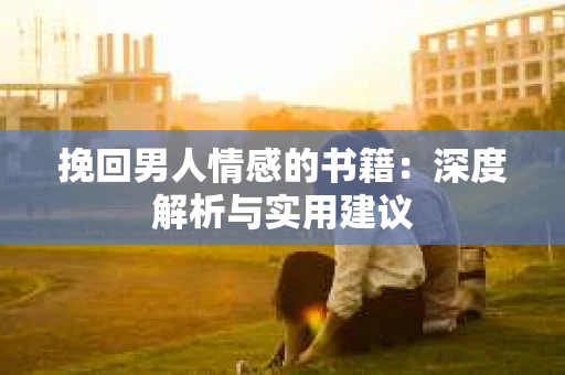 挽回男人情感的书籍：深度解析与实用建议