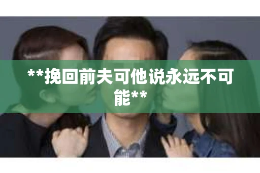 **挽回前夫可他说永远不可能**