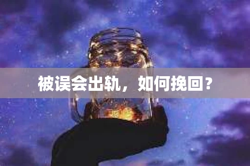 被误会出轨，如何挽回？