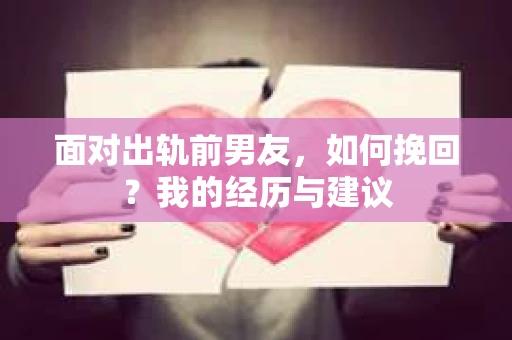 面对出轨前男友，如何挽回？我的经历与建议