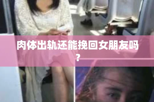 肉体出轨还能挽回女朋友吗？