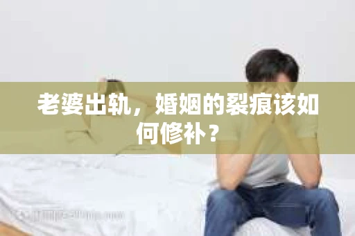 老婆出轨，婚姻的裂痕该如何修补？