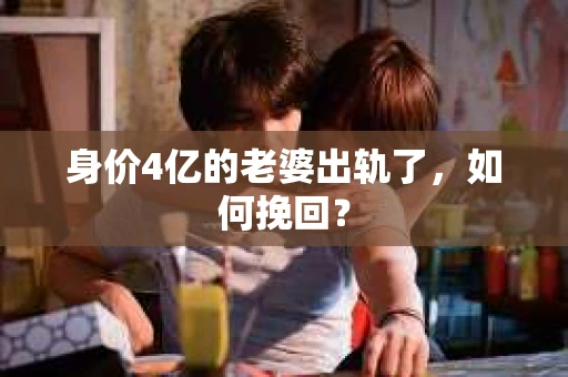 身价4亿的老婆出轨了，如何挽回？