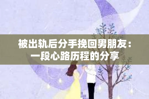 被出轨后分手挽回男朋友：一段心路历程的分享