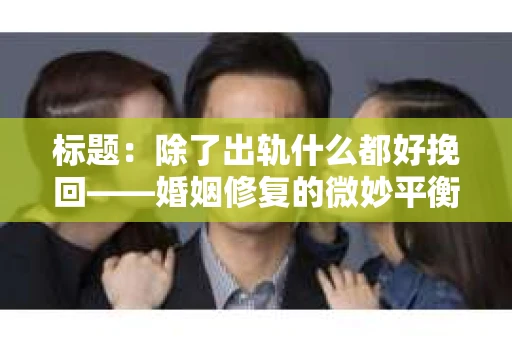 标题：除了出轨什么都好挽回——婚姻修复的微妙平衡