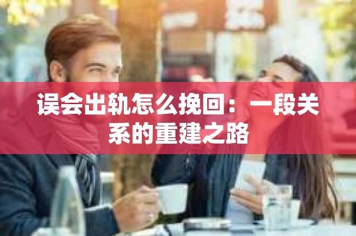 误会出轨怎么挽回：一段关系的重建之路
