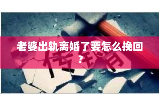 老婆出轨离婚了要怎么挽回？