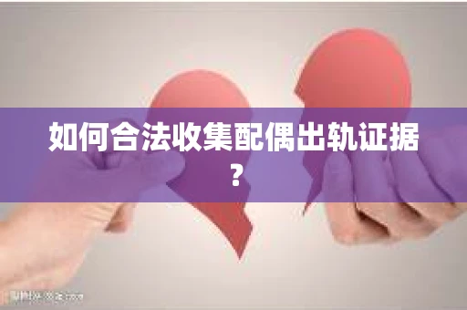 如何合法收集配偶出轨证据？