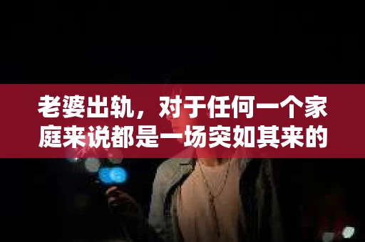 老婆出轨，对于任何一个家庭来说都是一场突如其来的风暴。面对这样的困境，如何挽回婚姻，重拾家庭的和谐，成为了许多人迫切想要了解的问题。今天，我们就来聊聊这个敏感而现实的话题——老婆出轨最好的挽回办法。