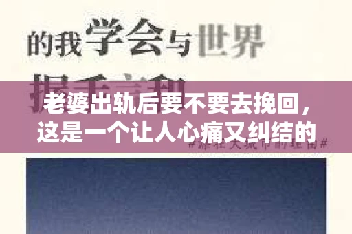老婆出轨后要不要去挽回，这是一个让人心痛又纠结的问题。在这个问题上，每个人都有自己的看法和选择。今天，我就来和大家聊聊这个话题，希望能给大家带来一些帮助。