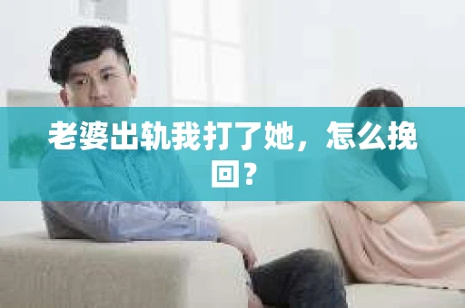 老婆出轨我打了她，怎么挽回？